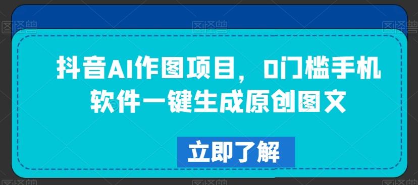 抖音AI作图项目，0门槛手机软件一键生成原创图文【揭秘】-泱泱学习社