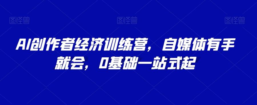 AI创作者经济训练营，自媒体有手就会，0基础一站式起-泱泱学习社