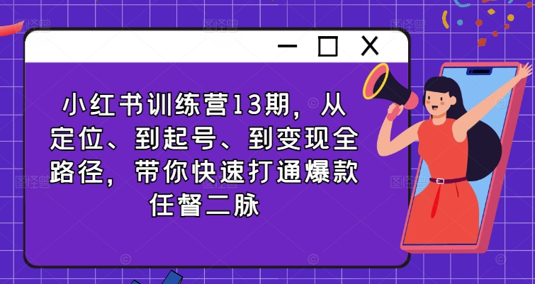 小红书训练营13期，从定位、到起号、到变现全路径，带你快速打通爆款任督二脉-泱泱学习社