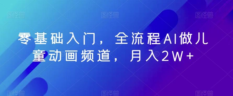 零基础入门，全流程AI做儿童动画频道，月入2W+-泱泱学习社