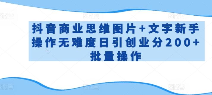 抖音商业思维图片+文字新手操作无难度日引创业分200+批量操作【揭秘】-泱泱学习社