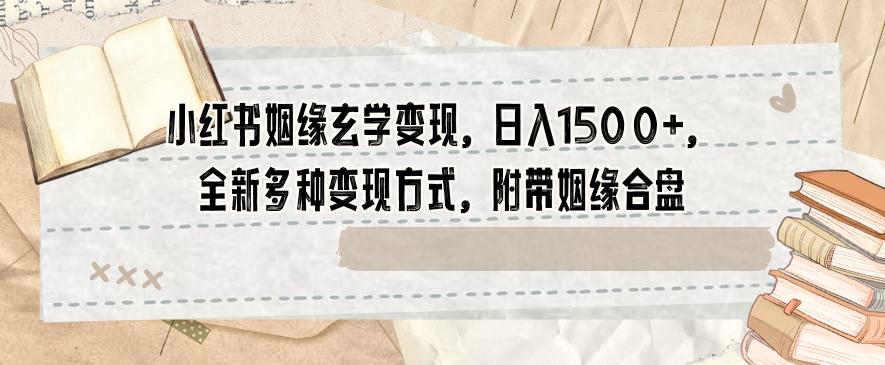 小红书姻缘玄学变现，日入1500+，全新多种变现方式，附带姻缘合盘【揭秘】-泱泱学习社
