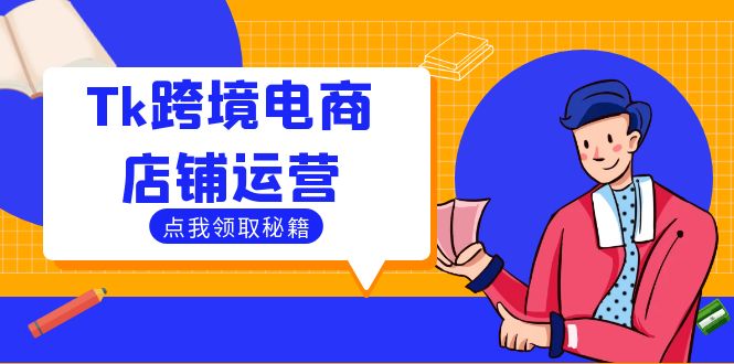 Tk跨境电商店铺运营：选品策略与流量变现技巧，助力跨境商家成功出海-泱泱学习社