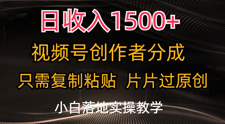 日收入1500+，视频号创作者分成，只需复制粘贴，片片过原创，小白也可…-泱泱学习社