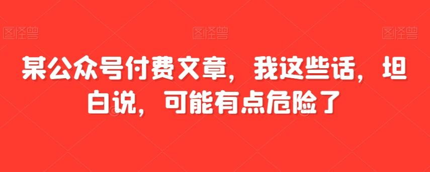 某公众号付费文章，我这些话，坦白说，可能有点危险了-泱泱学习社