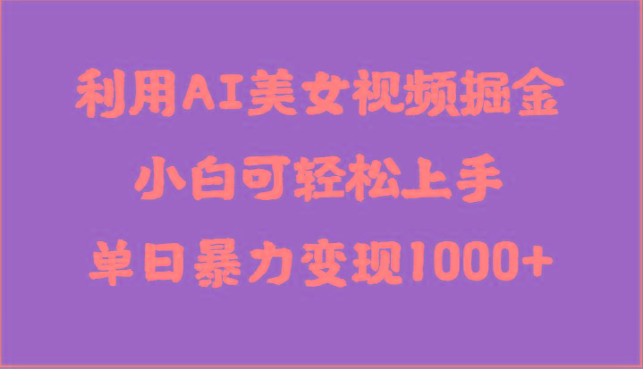 利用AI美女视频掘金，小白可轻松上手，单日暴力变现1000+，想象不到的简单-泱泱学习社