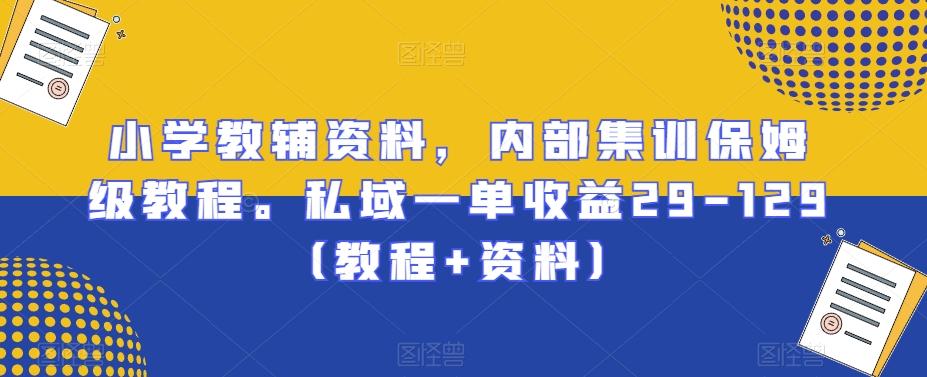 小学教辅资料，内部集训保姆级教程。私域一单收益29-129（教程+资料）-泱泱学习社