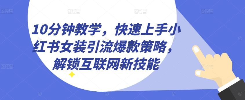 10分钟教学，快速上手小红书女装引流爆款策略，解锁互联网新技能【揭秘】-泱泱学习社
