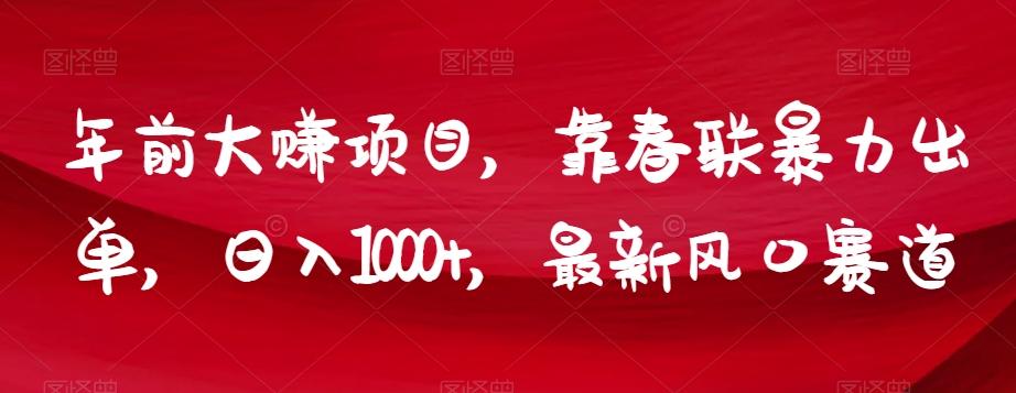 年前大赚项目，靠春联暴力出单，日入1000+，最新风口赛道【揭秘】-泱泱学习社