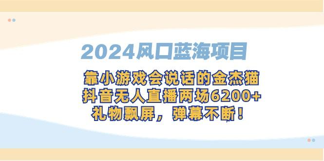2024风口蓝海项目，靠小游戏会说话的金杰猫，抖音无人直播两场6200+，礼…-泱泱学习社