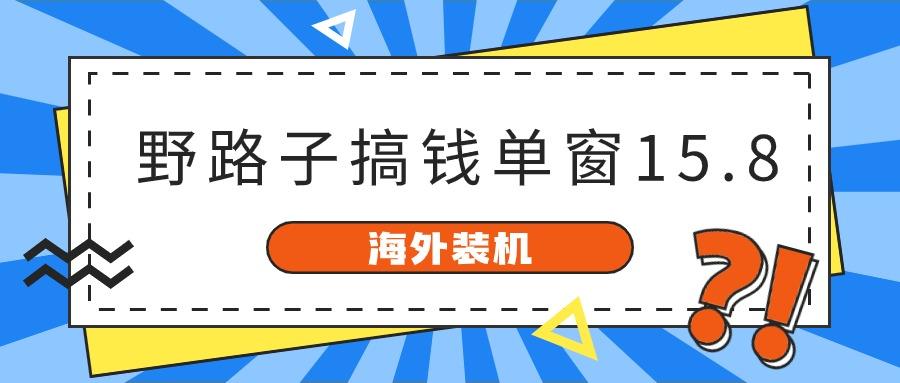 海外装机，野路子搞钱，单窗口15.8，亲测已变现10000+-泱泱学习社