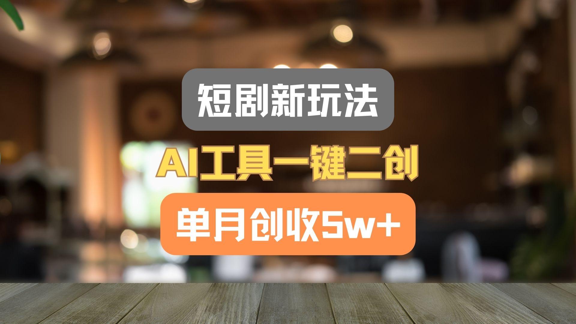 短剧新玩法，AI工具一键二创，单月创收5w+！-泱泱学习社
