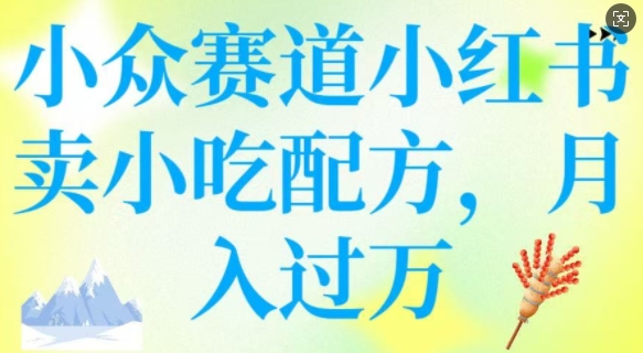 小众赛道小红书卖小吃配方，操作简单，月入过W-泱泱学习社