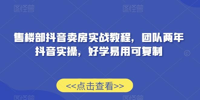 售楼部抖音卖房实战教程，团队两年抖音实操，好学易用可复制-泱泱学习社