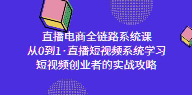 直播电商-全链路系统课，从0到1·直播短视频系统学习，短视频创业者的实战-泱泱学习社