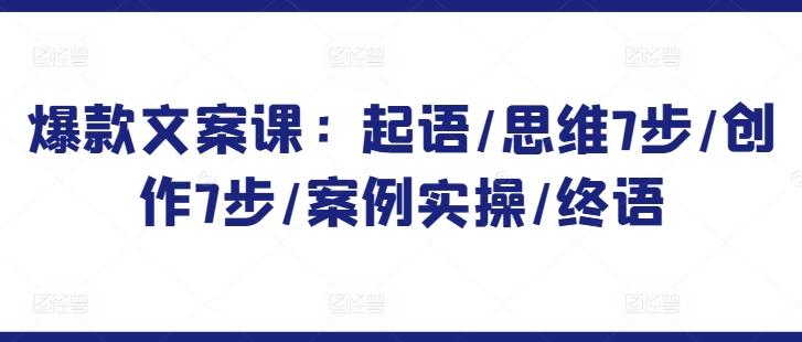 爆款文案课：起语/思维7步/创作7步/案例实操/终语-泱泱学习社