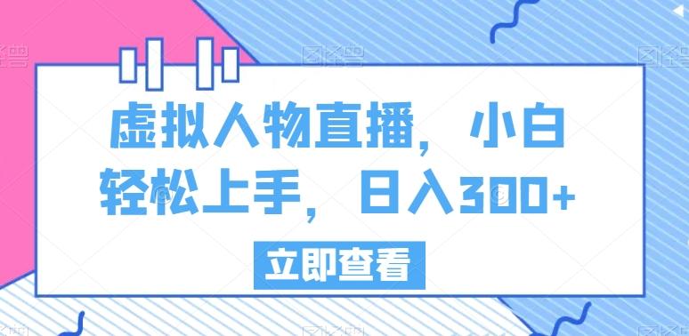 虚拟人物直播，小白轻松上手，日入300+【揭秘】-泱泱学习社