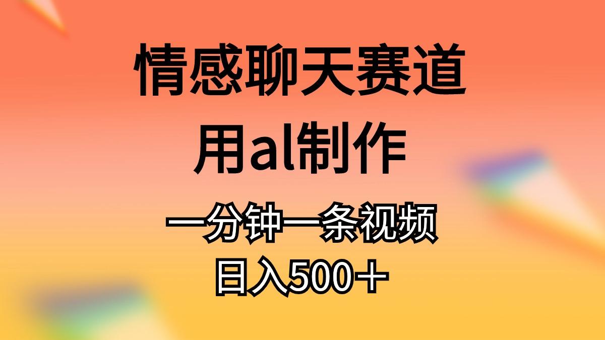 情感聊天赛道用al制作一分钟一条视频日入500＋-泱泱学习社