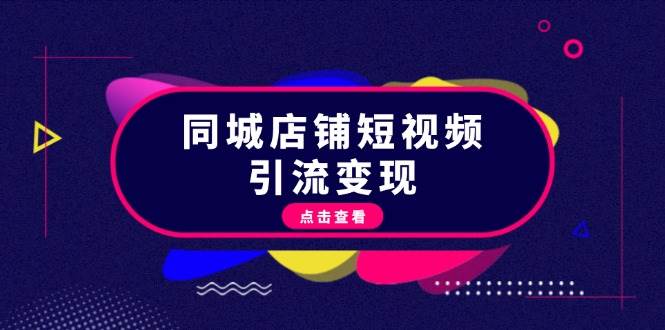 同城店铺短视频引流变现：掌握抖音平台规则，打造爆款内容，实现流量变现-泱泱学习社