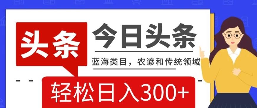 AI头条传统和农谚领域，蓝海类目，搬运+AI优化，轻松日入300+【揭秘】-泱泱学习社