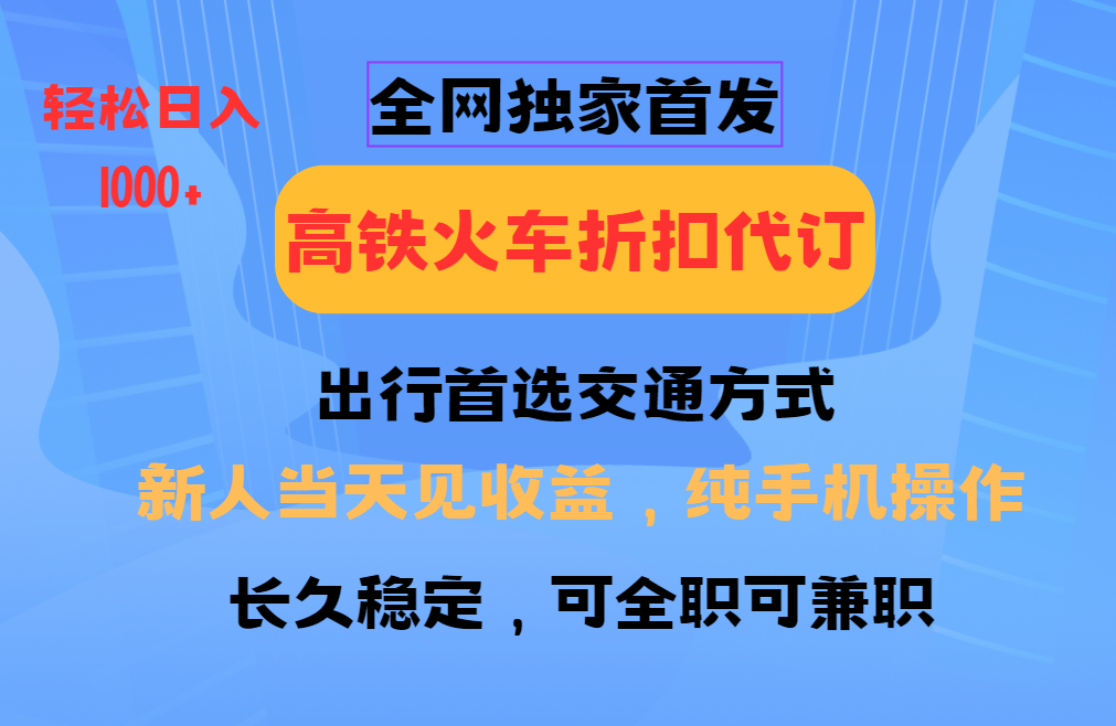 全网独家首发 全国高铁火车折扣代订 新手当日变现 纯手机操作 日入1000+-泱泱学习社