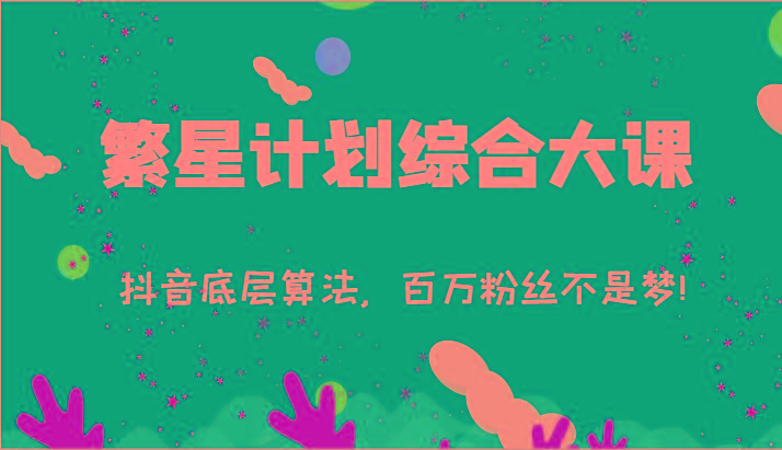 2024繁星计划综合大课：抖音底层算法，百万粉丝不是梦!(77节)-泱泱学习社
