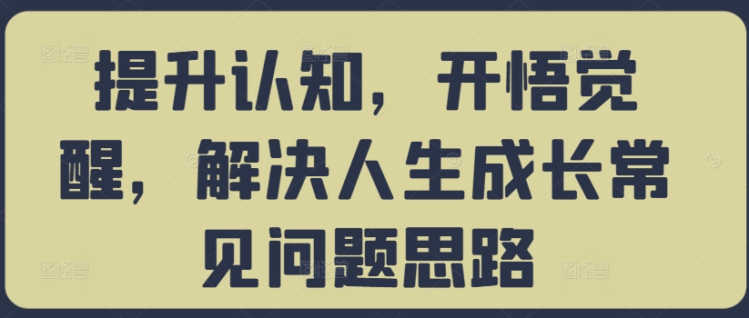 提升认知，开悟觉醒，解决人生成长常见问题思路-泱泱学习社