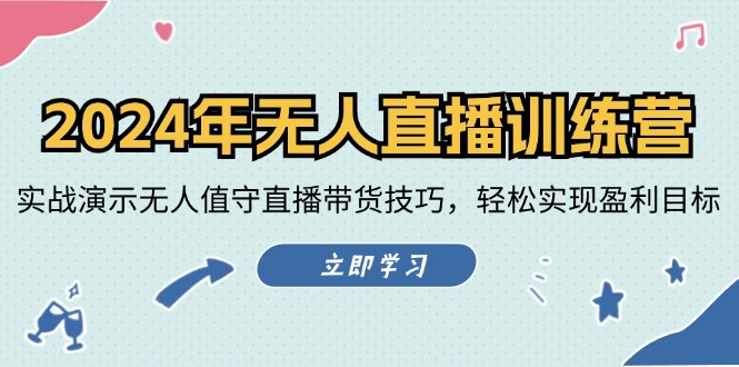 2024年无人直播训练营：实战演示无人值守直播带货技巧，轻松实现盈利目标-泱泱学习社