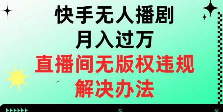 快手无人播剧月入过万，直播间无版权违规的解决办法【揭秘】-泱泱学习社