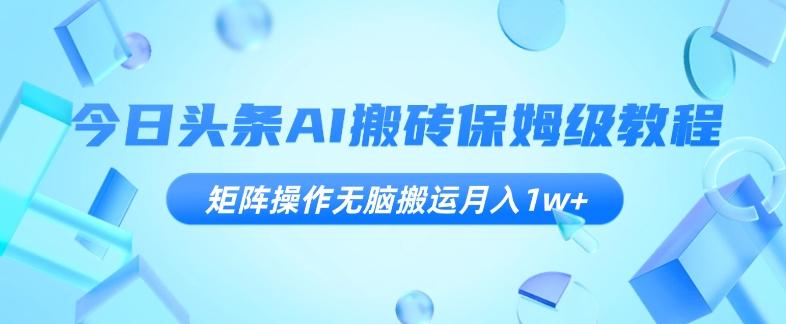 今日头条AI搬砖保姆级教程，矩阵操作无脑搬运月入1w+【揭秘】-泱泱学习社