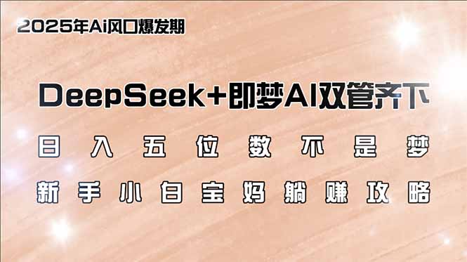日入五位数不是梦，DeepSeek+即梦AI双管齐下，新手小白宝妈躺赚攻略-泱泱学习社