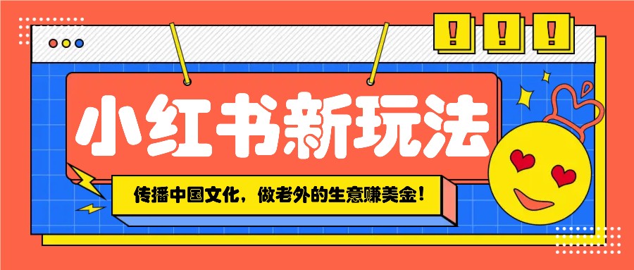 小红书流量新玩法，传播中国传统文化的同时，做老外的生意赚美金！-泱泱学习社