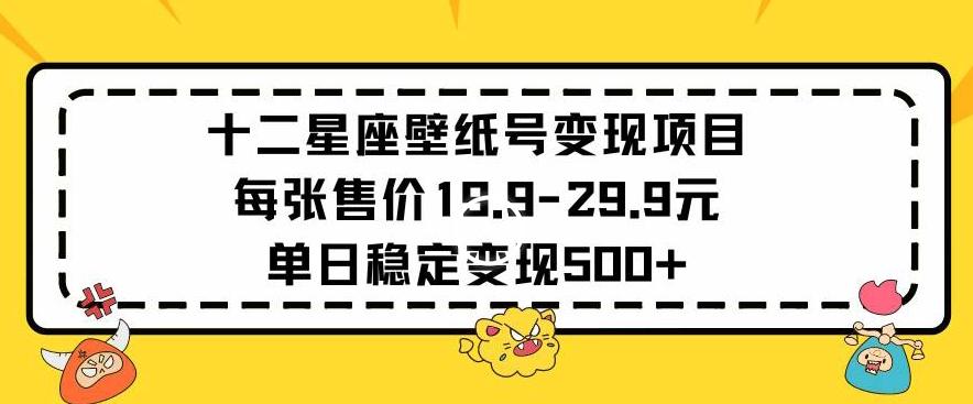 十二星座壁纸号变现项目每张售价19元单日稳定变现500+以上【揭秘】-泱泱学习社