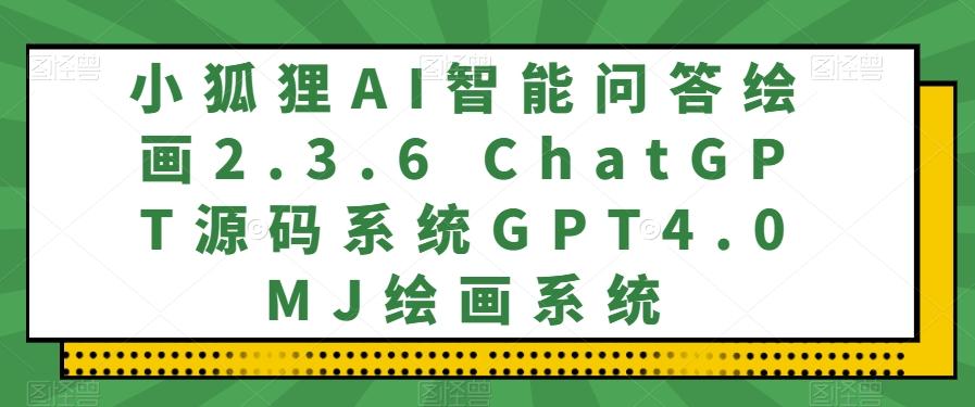 小狐狸AI智能问答绘画2.3.6 ChatGPT源码系统GPT4.0MJ绘画系统-泱泱学习社