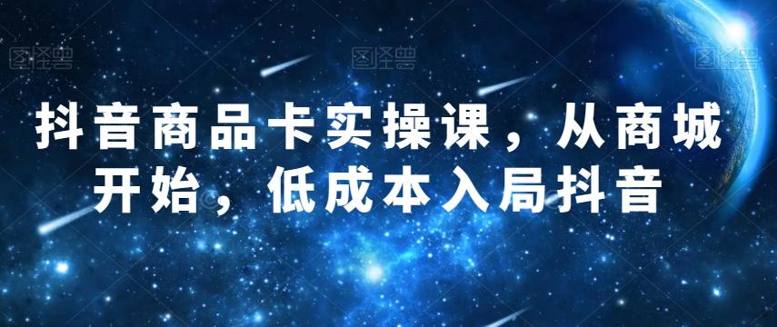 抖音商品卡实操课，从商城开始，低成本入局抖音-泱泱学习社