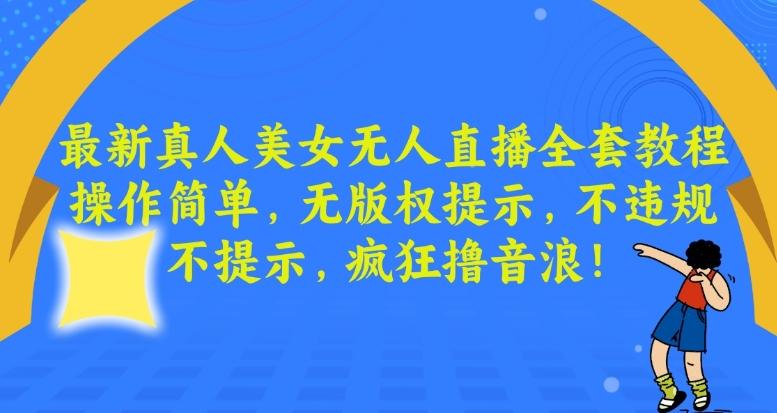 最新真人美女无人直播全套教程，操作简单，无版权提示，不违规，不提示，疯狂撸音浪【揭秘】-泱泱学习社
