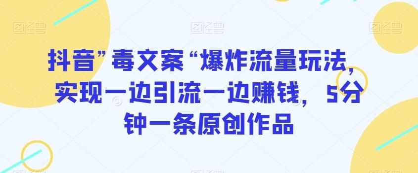 抖音”毒文案“爆炸流量玩法，实现一边引流一边赚钱，5分钟一条原创作品【揭秘】-泱泱学习社