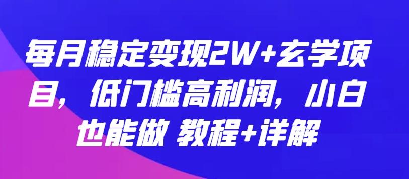 每月稳定变现2W+玄学项目，低门槛高利润，小白也能做 教程+详解【揭秘】-泱泱学习社