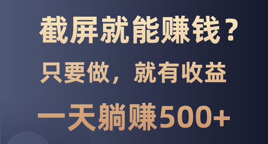 截屏就能赚钱？0门槛，只要做，100%有收益的一个项目，一天躺赚500+-泱泱学习社