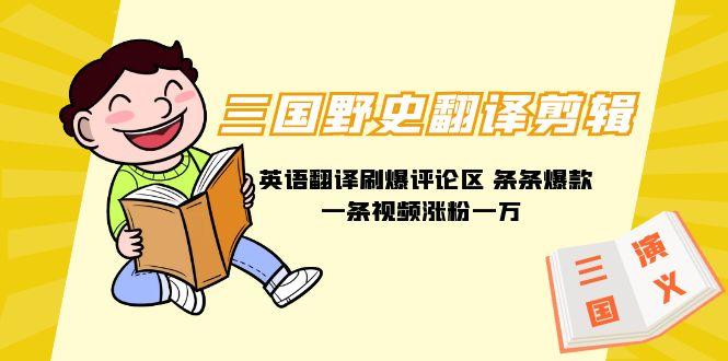 (9264期)三国野史翻译剪辑 英语翻译刷爆评论区 条条爆款一条视频涨粉1w+附888G素材-泱泱学习社