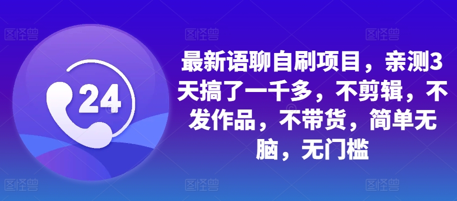 最新语聊自刷项目，亲测3天搞了一千多，不剪辑，不发作品，不带货，简单无脑，无门槛-泱泱学习社