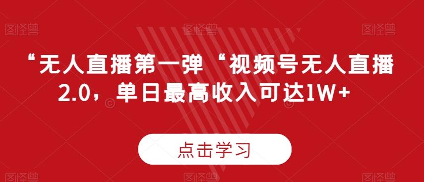 “无人直播第一弹“视频号无人直播2.0，单日最高收入可达1W+【揭秘】-泱泱学习社