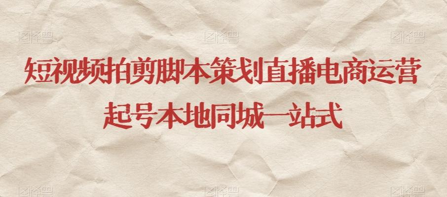 短视频拍剪脚本策划直播电商运营起号本地同城一站式-泱泱学习社