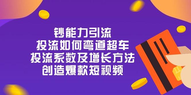 钞 能 力 引 流：投流弯道超车，投流系数及增长方法，创造爆款短视频-20节-泱泱学习社
