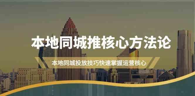 本地同城推核心方法论，本地同城投放技巧快速掌握运营核心(16节课)-泱泱学习社