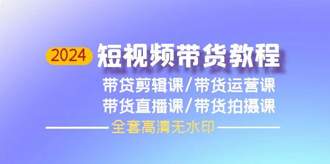 (9929期)2024短视频带货教程，剪辑课+运营课+直播课+拍摄课(全套高清无水印)-泱泱学习社