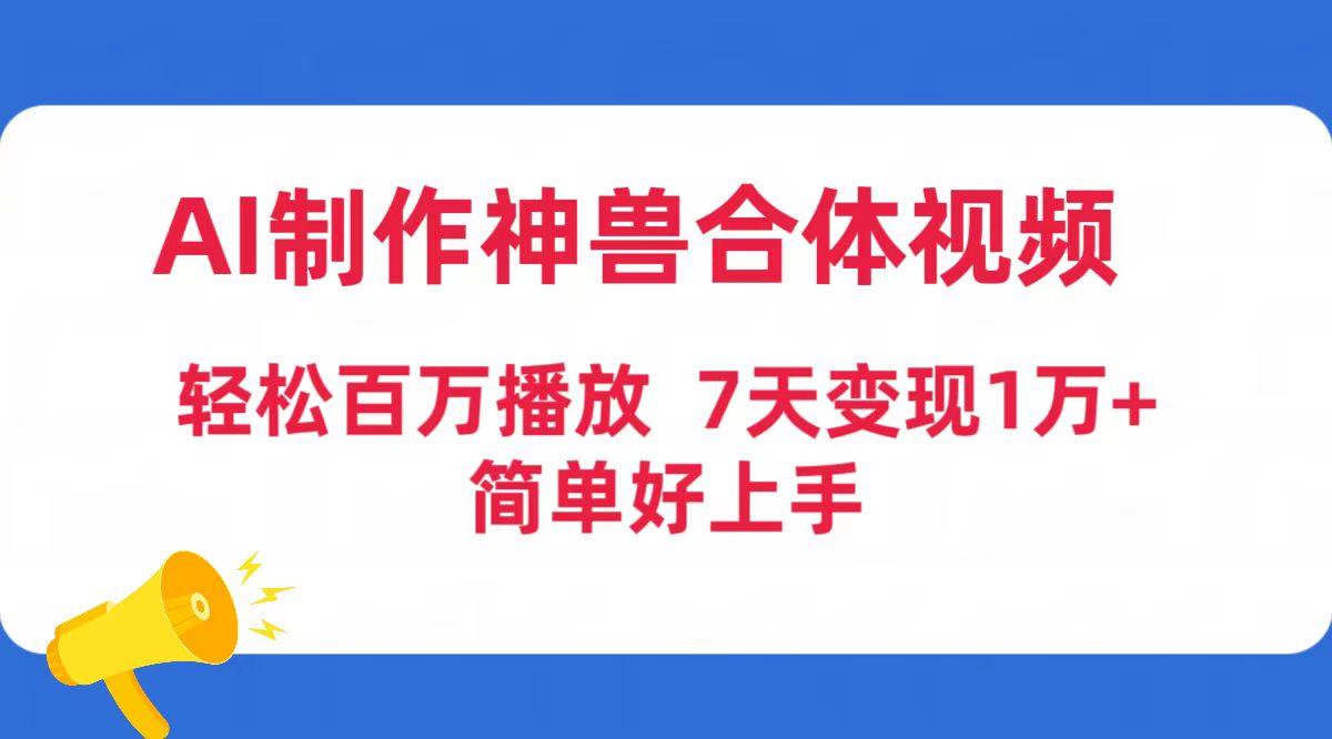 (9600期)AI制作神兽合体视频，轻松百万播放，七天变现1万+简单好上手(工具+素材)-泱泱学习社