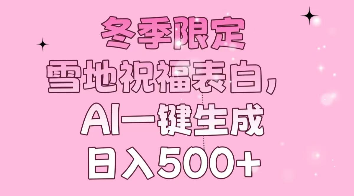 冬季限定，雪地祝福表白，AI一键生成，日入500+-泱泱学习社