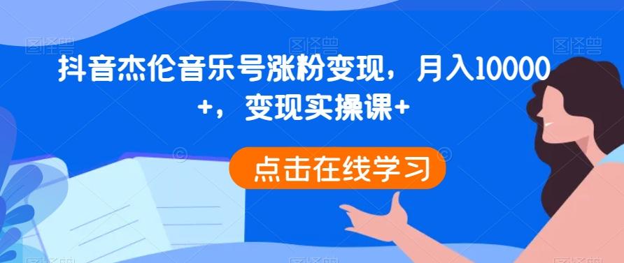抖音杰伦音乐号涨粉变现，月入10000+，变现实操课+-泱泱学习社