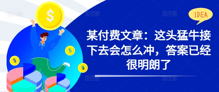 某付费文章：这头猛牛接下去会怎么冲，答案已经很明朗了 !-泱泱学习社